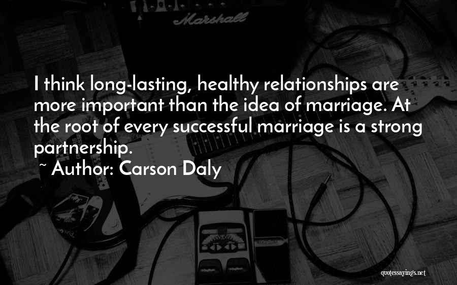 Carson Daly Quotes: I Think Long-lasting, Healthy Relationships Are More Important Than The Idea Of Marriage. At The Root Of Every Successful Marriage