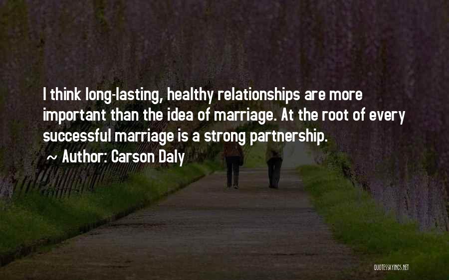 Carson Daly Quotes: I Think Long-lasting, Healthy Relationships Are More Important Than The Idea Of Marriage. At The Root Of Every Successful Marriage
