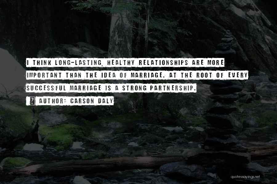 Carson Daly Quotes: I Think Long-lasting, Healthy Relationships Are More Important Than The Idea Of Marriage. At The Root Of Every Successful Marriage
