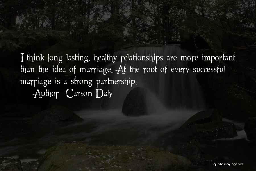 Carson Daly Quotes: I Think Long-lasting, Healthy Relationships Are More Important Than The Idea Of Marriage. At The Root Of Every Successful Marriage