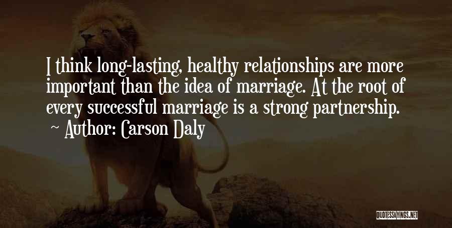 Carson Daly Quotes: I Think Long-lasting, Healthy Relationships Are More Important Than The Idea Of Marriage. At The Root Of Every Successful Marriage