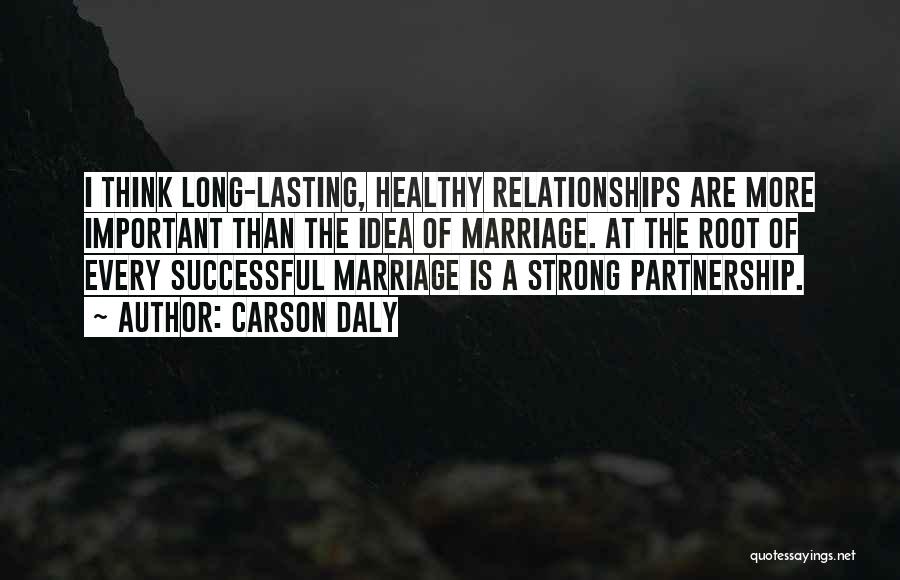 Carson Daly Quotes: I Think Long-lasting, Healthy Relationships Are More Important Than The Idea Of Marriage. At The Root Of Every Successful Marriage