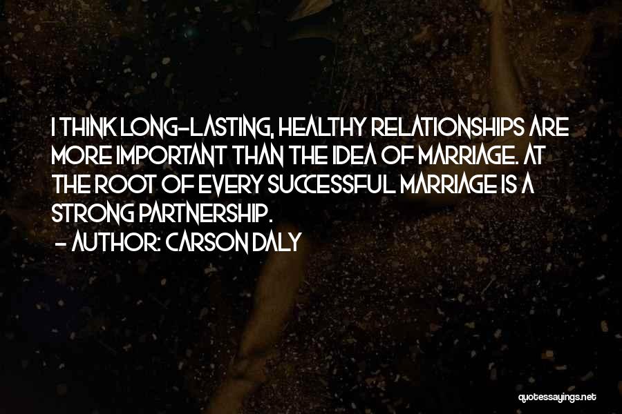 Carson Daly Quotes: I Think Long-lasting, Healthy Relationships Are More Important Than The Idea Of Marriage. At The Root Of Every Successful Marriage