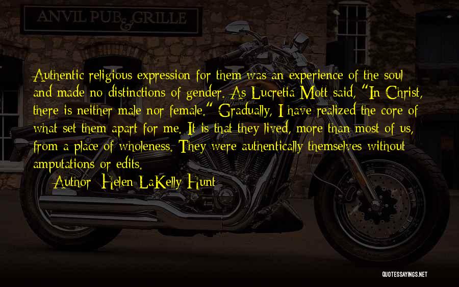 Helen LaKelly Hunt Quotes: Authentic Religious Expression For Them Was An Experience Of The Soul And Made No Distinctions Of Gender. As Lucretia Mott