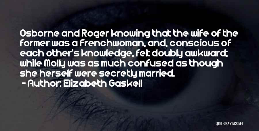 Elizabeth Gaskell Quotes: Osborne And Roger Knowing That The Wife Of The Former Was A Frenchwoman, And, Conscious Of Each Other's Knowledge, Felt