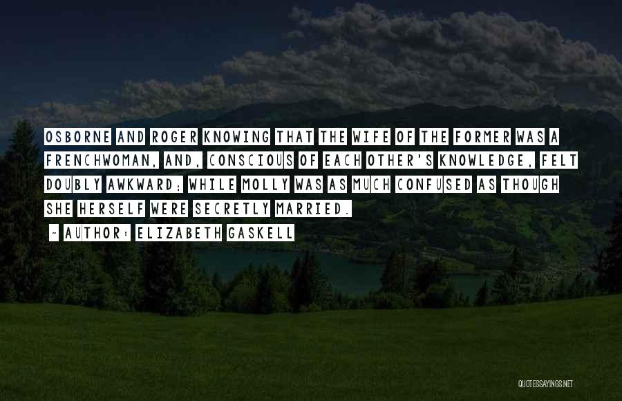 Elizabeth Gaskell Quotes: Osborne And Roger Knowing That The Wife Of The Former Was A Frenchwoman, And, Conscious Of Each Other's Knowledge, Felt