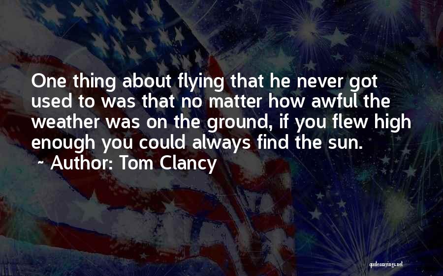 Tom Clancy Quotes: One Thing About Flying That He Never Got Used To Was That No Matter How Awful The Weather Was On