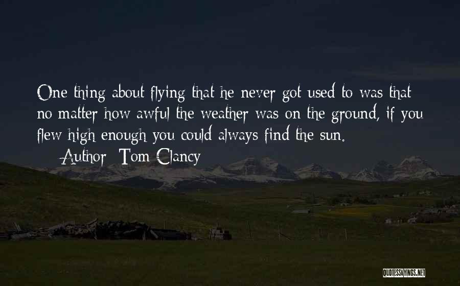 Tom Clancy Quotes: One Thing About Flying That He Never Got Used To Was That No Matter How Awful The Weather Was On