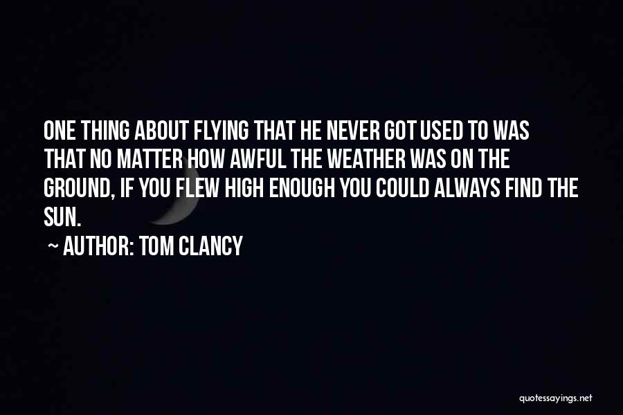 Tom Clancy Quotes: One Thing About Flying That He Never Got Used To Was That No Matter How Awful The Weather Was On
