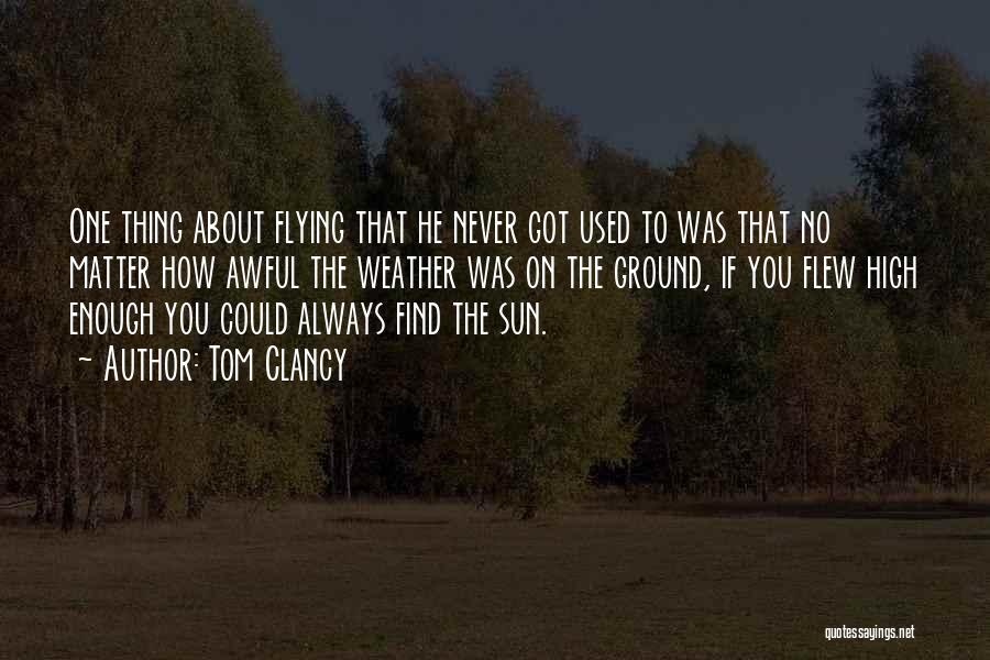 Tom Clancy Quotes: One Thing About Flying That He Never Got Used To Was That No Matter How Awful The Weather Was On