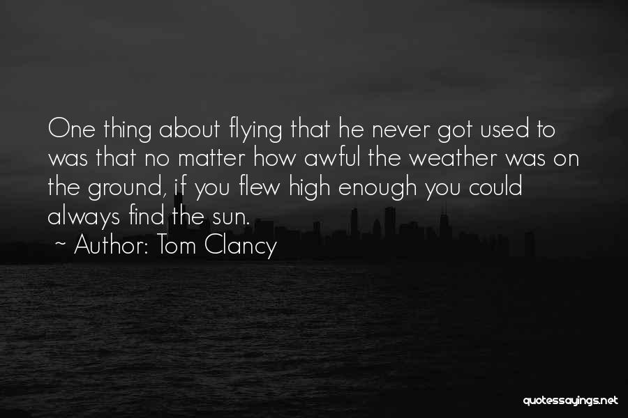 Tom Clancy Quotes: One Thing About Flying That He Never Got Used To Was That No Matter How Awful The Weather Was On