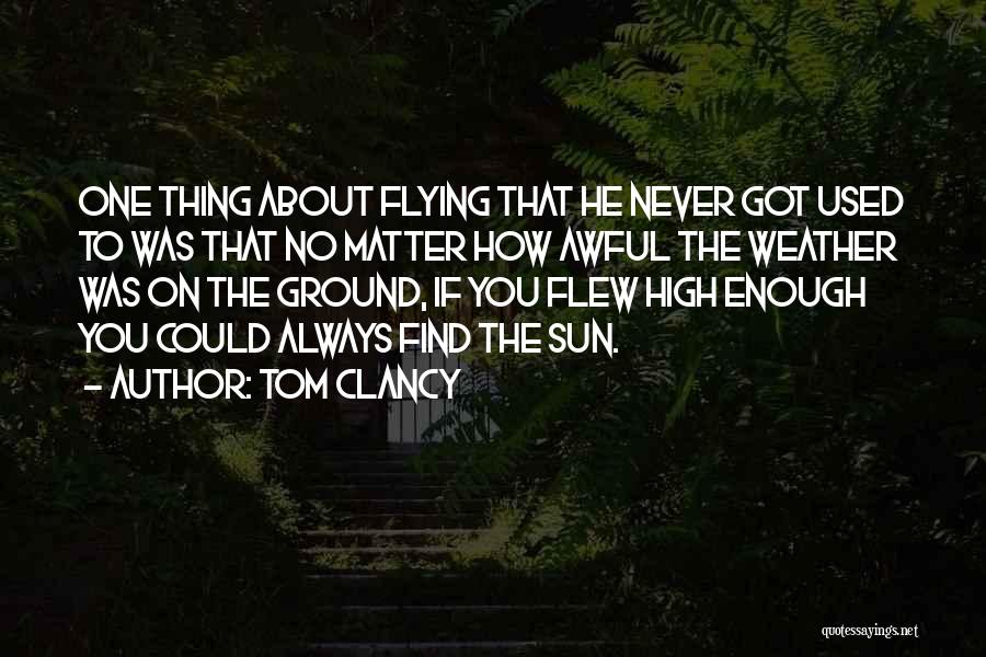 Tom Clancy Quotes: One Thing About Flying That He Never Got Used To Was That No Matter How Awful The Weather Was On