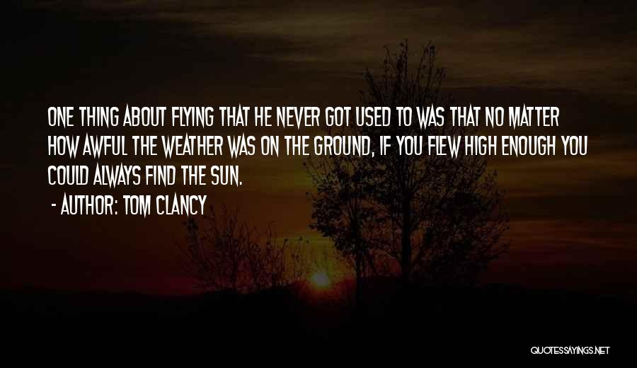 Tom Clancy Quotes: One Thing About Flying That He Never Got Used To Was That No Matter How Awful The Weather Was On