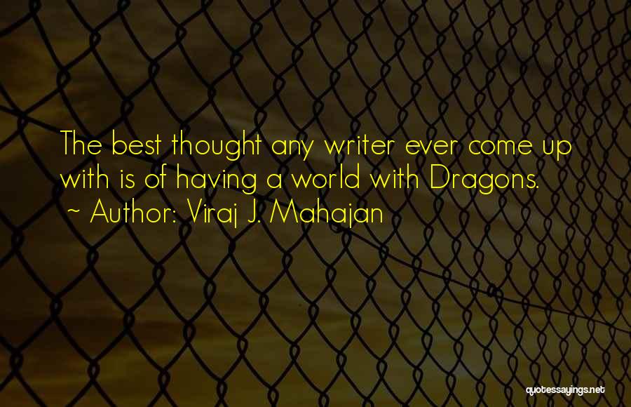 Viraj J. Mahajan Quotes: The Best Thought Any Writer Ever Come Up With Is Of Having A World With Dragons.