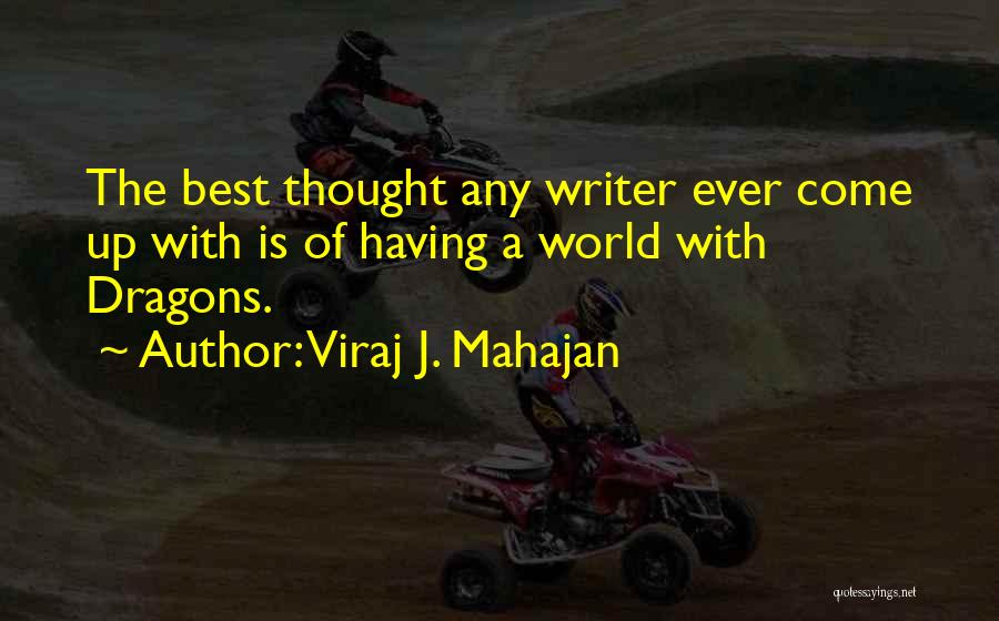 Viraj J. Mahajan Quotes: The Best Thought Any Writer Ever Come Up With Is Of Having A World With Dragons.