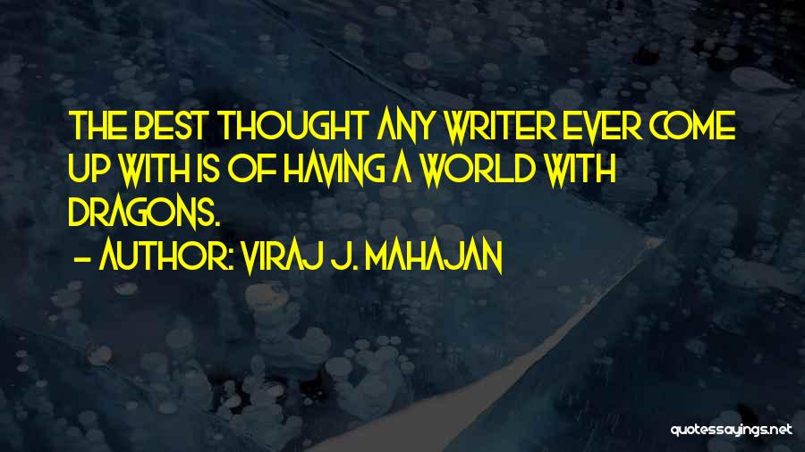 Viraj J. Mahajan Quotes: The Best Thought Any Writer Ever Come Up With Is Of Having A World With Dragons.