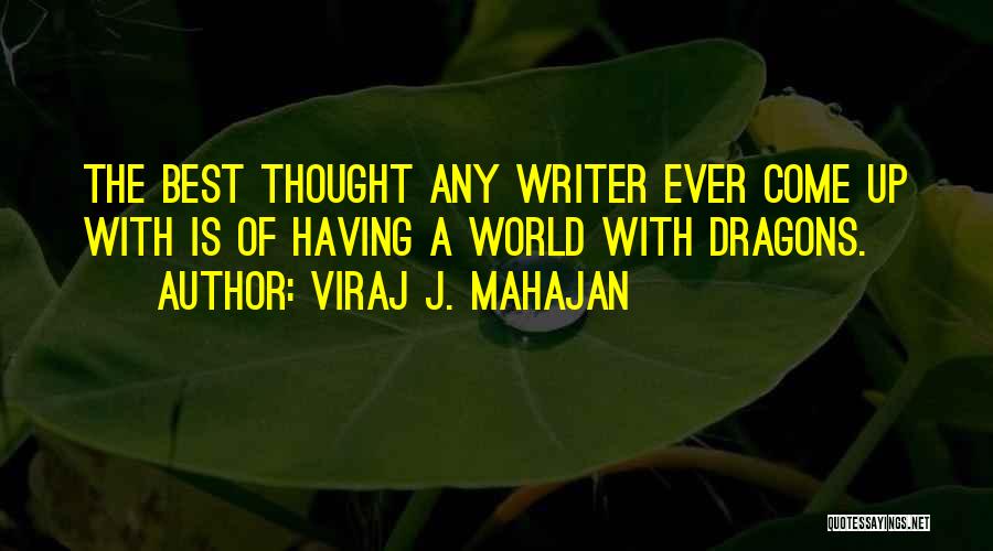 Viraj J. Mahajan Quotes: The Best Thought Any Writer Ever Come Up With Is Of Having A World With Dragons.