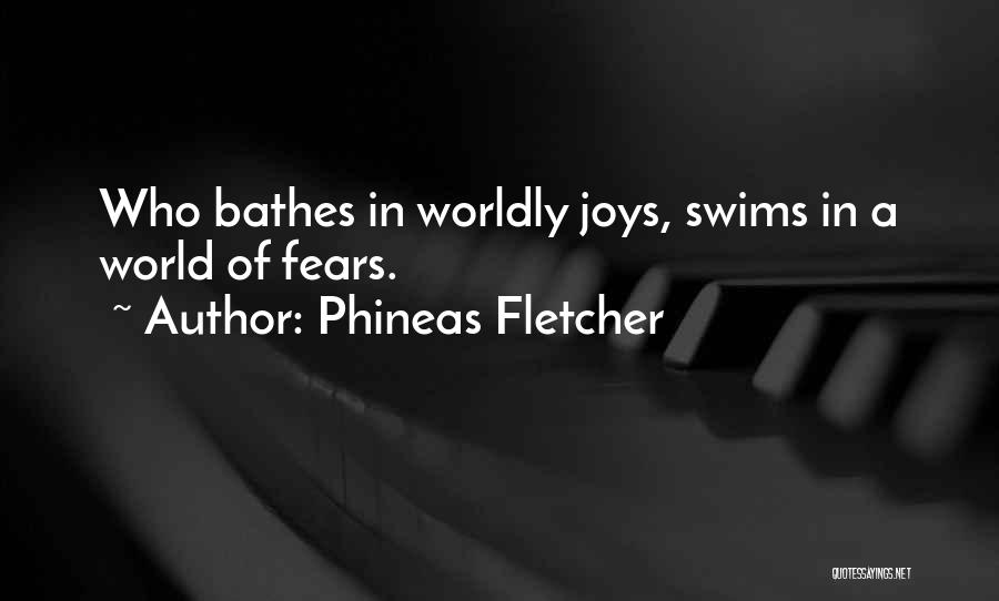 Phineas Fletcher Quotes: Who Bathes In Worldly Joys, Swims In A World Of Fears.