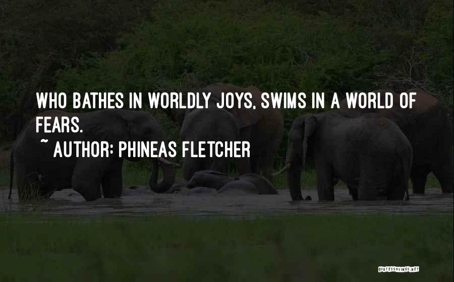 Phineas Fletcher Quotes: Who Bathes In Worldly Joys, Swims In A World Of Fears.