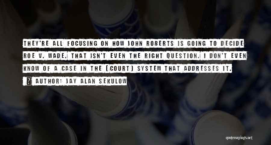 Jay Alan Sekulow Quotes: They're All Focusing On How John Roberts Is Going To Decide Roe V. Wade. That Isn't Even The Right Question.