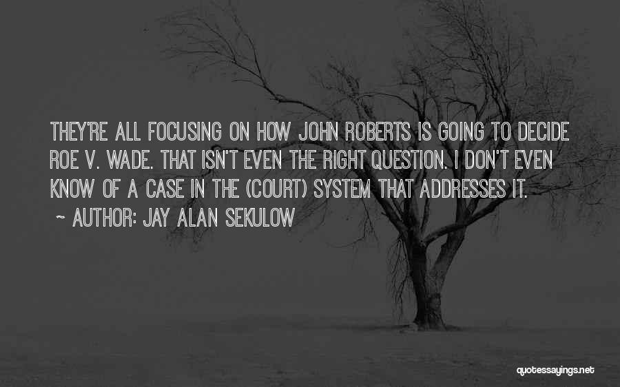 Jay Alan Sekulow Quotes: They're All Focusing On How John Roberts Is Going To Decide Roe V. Wade. That Isn't Even The Right Question.