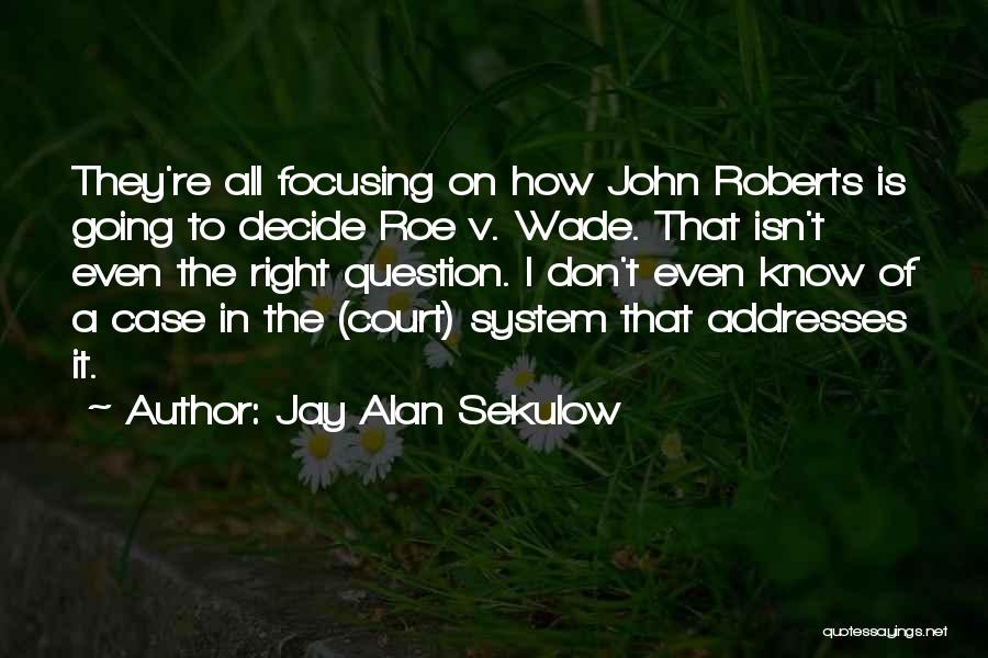 Jay Alan Sekulow Quotes: They're All Focusing On How John Roberts Is Going To Decide Roe V. Wade. That Isn't Even The Right Question.