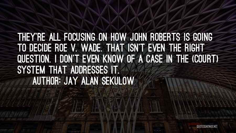 Jay Alan Sekulow Quotes: They're All Focusing On How John Roberts Is Going To Decide Roe V. Wade. That Isn't Even The Right Question.