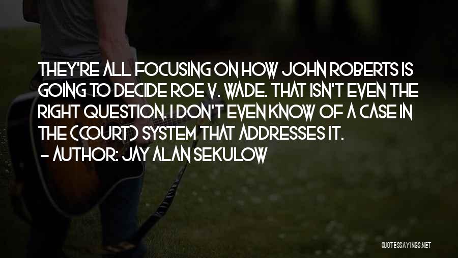 Jay Alan Sekulow Quotes: They're All Focusing On How John Roberts Is Going To Decide Roe V. Wade. That Isn't Even The Right Question.