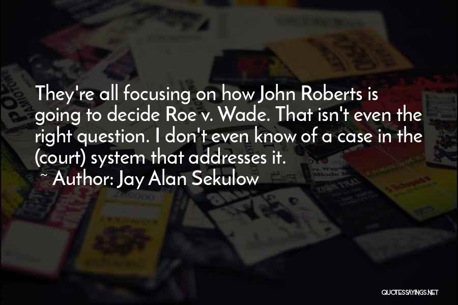 Jay Alan Sekulow Quotes: They're All Focusing On How John Roberts Is Going To Decide Roe V. Wade. That Isn't Even The Right Question.