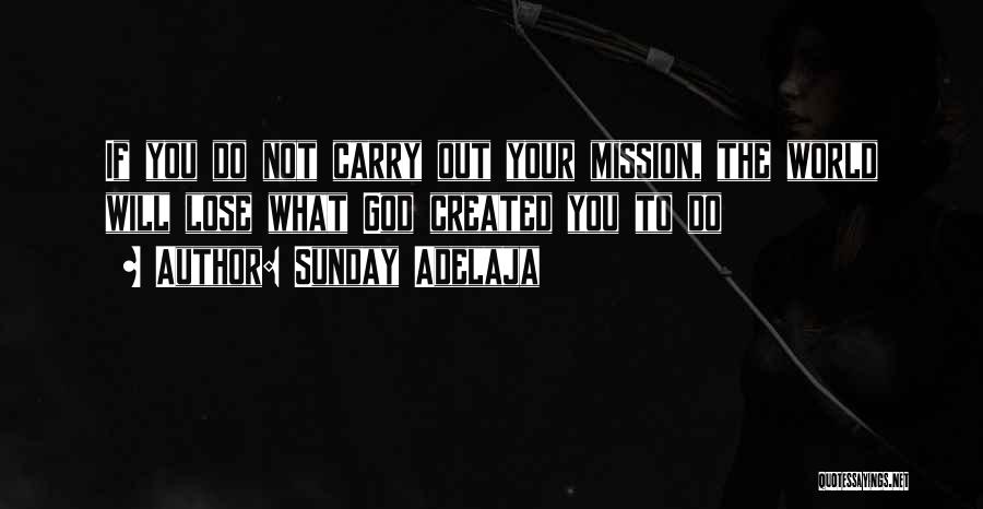 Sunday Adelaja Quotes: If You Do Not Carry Out Your Mission, The World Will Lose What God Created You To Do