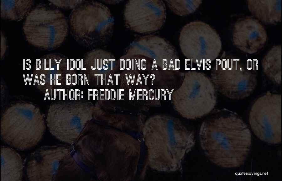 Freddie Mercury Quotes: Is Billy Idol Just Doing A Bad Elvis Pout, Or Was He Born That Way?