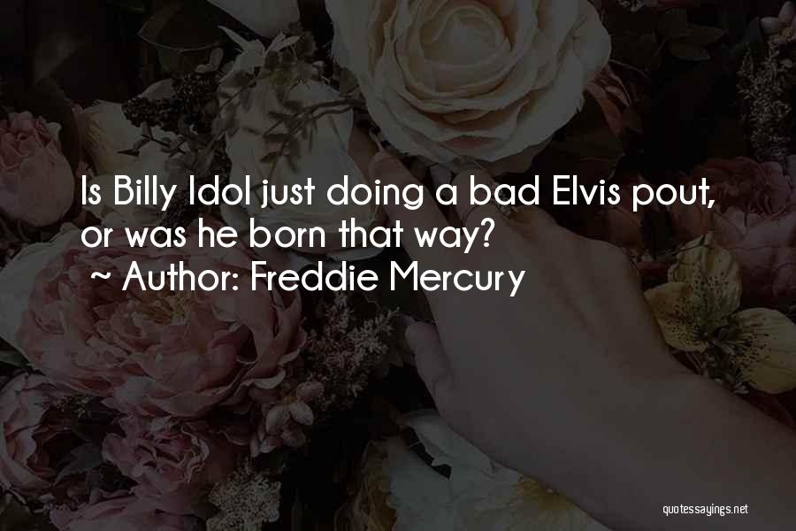 Freddie Mercury Quotes: Is Billy Idol Just Doing A Bad Elvis Pout, Or Was He Born That Way?