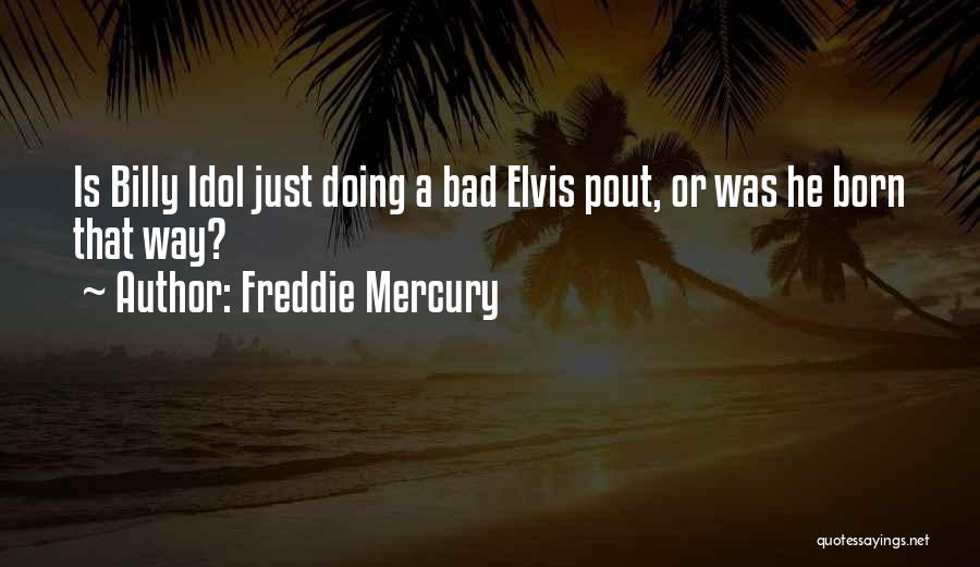 Freddie Mercury Quotes: Is Billy Idol Just Doing A Bad Elvis Pout, Or Was He Born That Way?