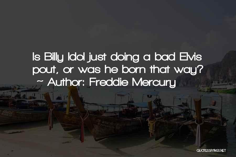 Freddie Mercury Quotes: Is Billy Idol Just Doing A Bad Elvis Pout, Or Was He Born That Way?