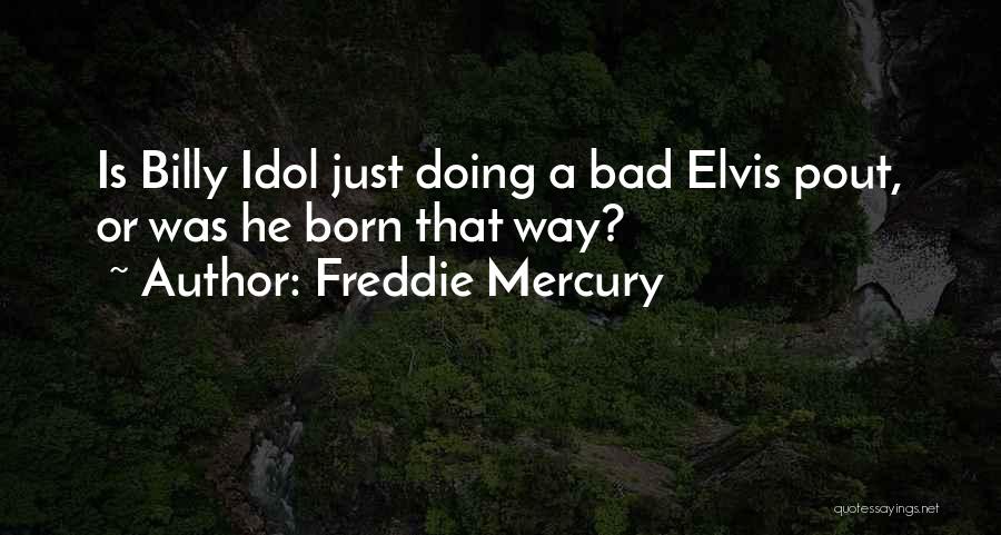 Freddie Mercury Quotes: Is Billy Idol Just Doing A Bad Elvis Pout, Or Was He Born That Way?