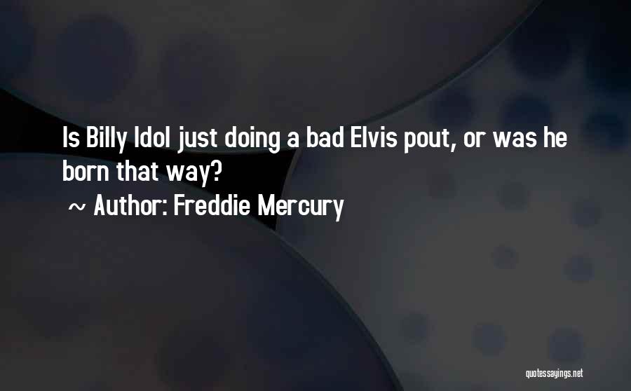 Freddie Mercury Quotes: Is Billy Idol Just Doing A Bad Elvis Pout, Or Was He Born That Way?