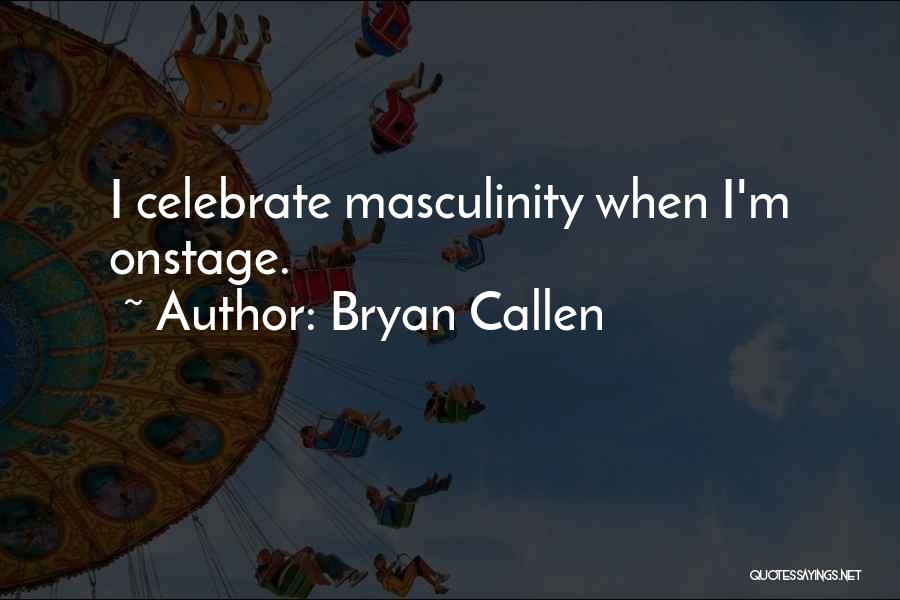 Bryan Callen Quotes: I Celebrate Masculinity When I'm Onstage.