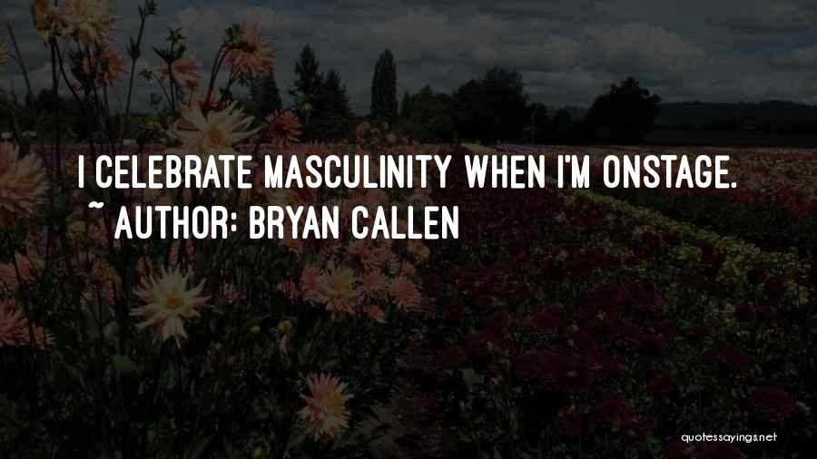 Bryan Callen Quotes: I Celebrate Masculinity When I'm Onstage.