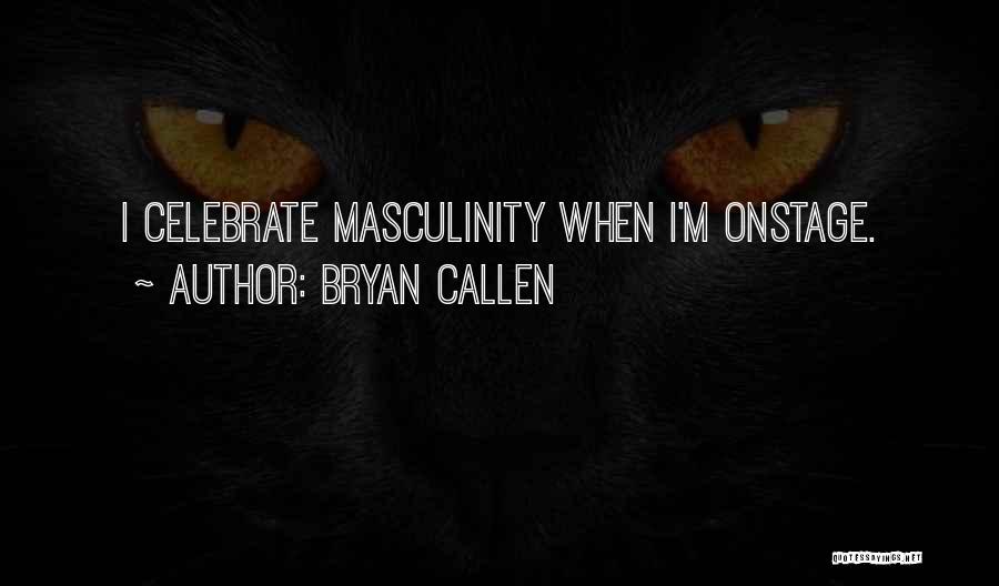 Bryan Callen Quotes: I Celebrate Masculinity When I'm Onstage.