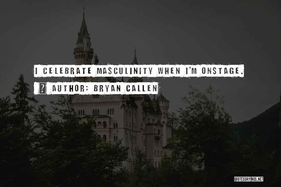 Bryan Callen Quotes: I Celebrate Masculinity When I'm Onstage.