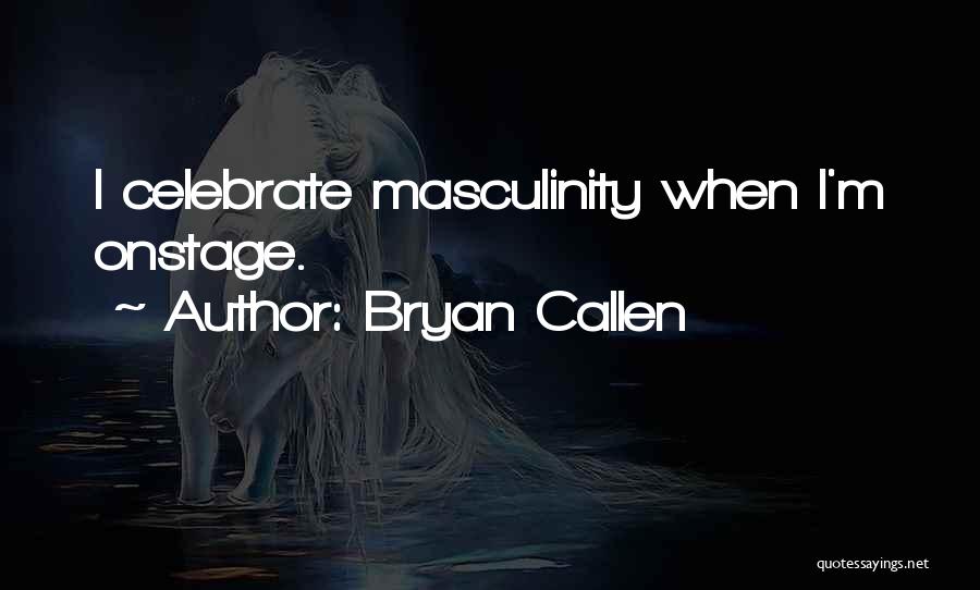 Bryan Callen Quotes: I Celebrate Masculinity When I'm Onstage.