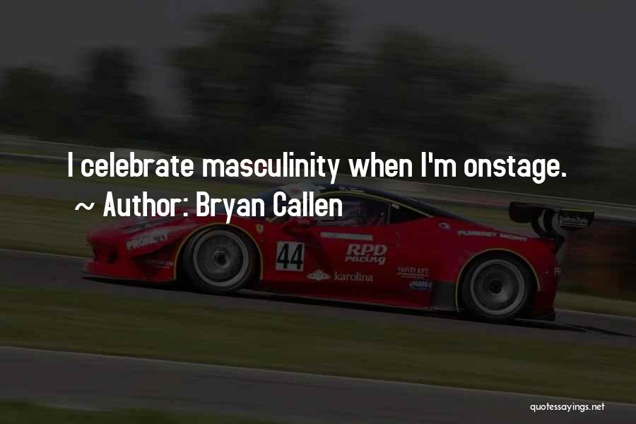 Bryan Callen Quotes: I Celebrate Masculinity When I'm Onstage.