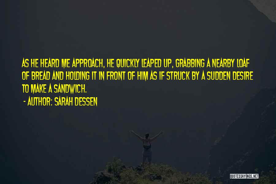 Sarah Dessen Quotes: As He Heard Me Approach, He Quickly Leaped Up, Grabbing A Nearby Loaf Of Bread And Holding It In Front