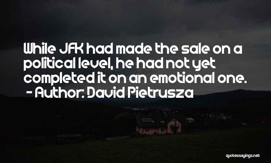 David Pietrusza Quotes: While Jfk Had Made The Sale On A Political Level, He Had Not Yet Completed It On An Emotional One.