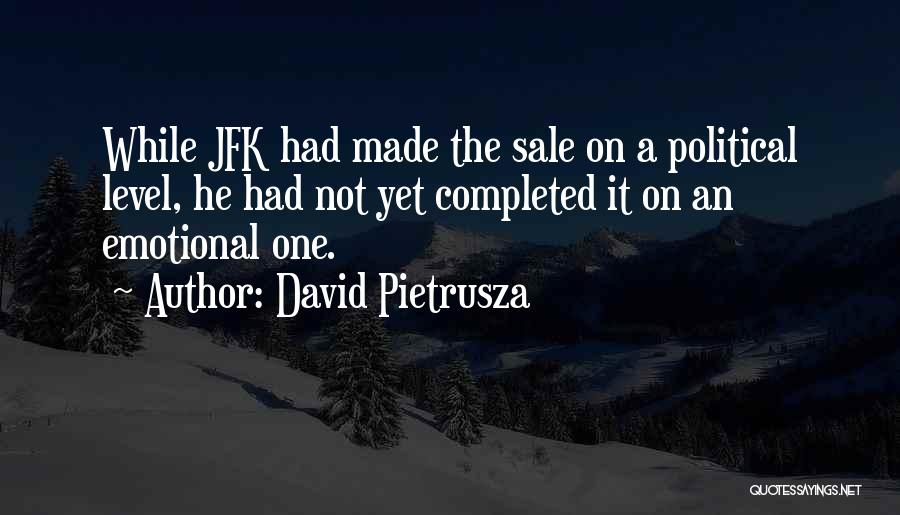 David Pietrusza Quotes: While Jfk Had Made The Sale On A Political Level, He Had Not Yet Completed It On An Emotional One.
