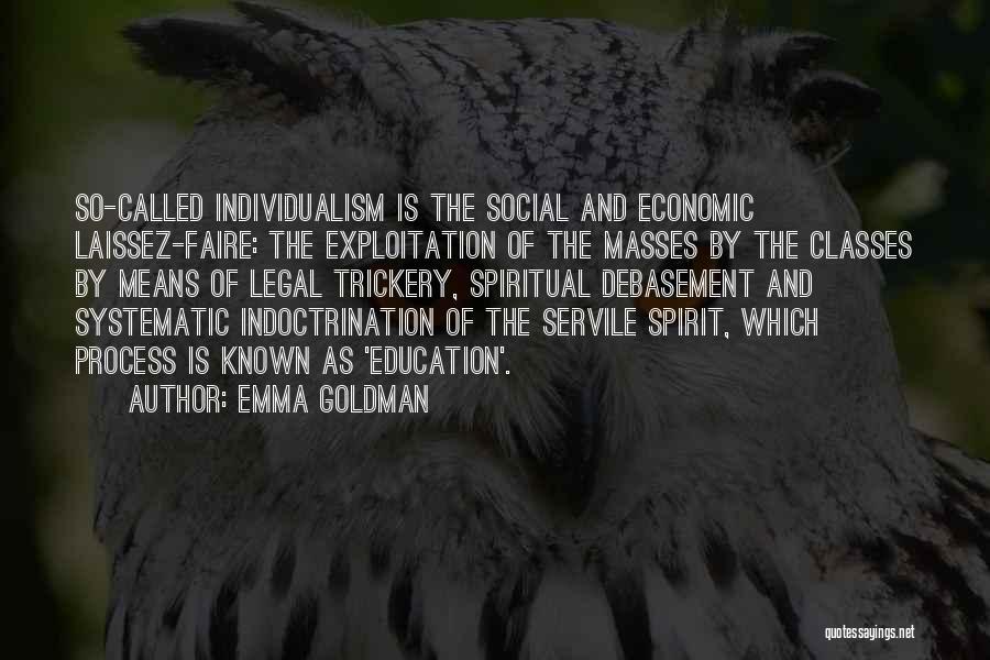 Emma Goldman Quotes: So-called Individualism Is The Social And Economic Laissez-faire: The Exploitation Of The Masses By The Classes By Means Of Legal