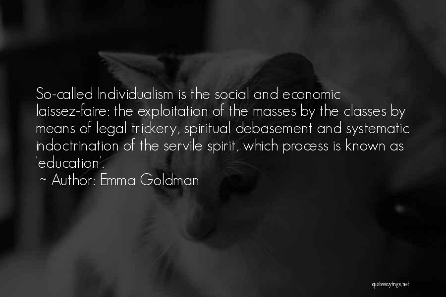 Emma Goldman Quotes: So-called Individualism Is The Social And Economic Laissez-faire: The Exploitation Of The Masses By The Classes By Means Of Legal