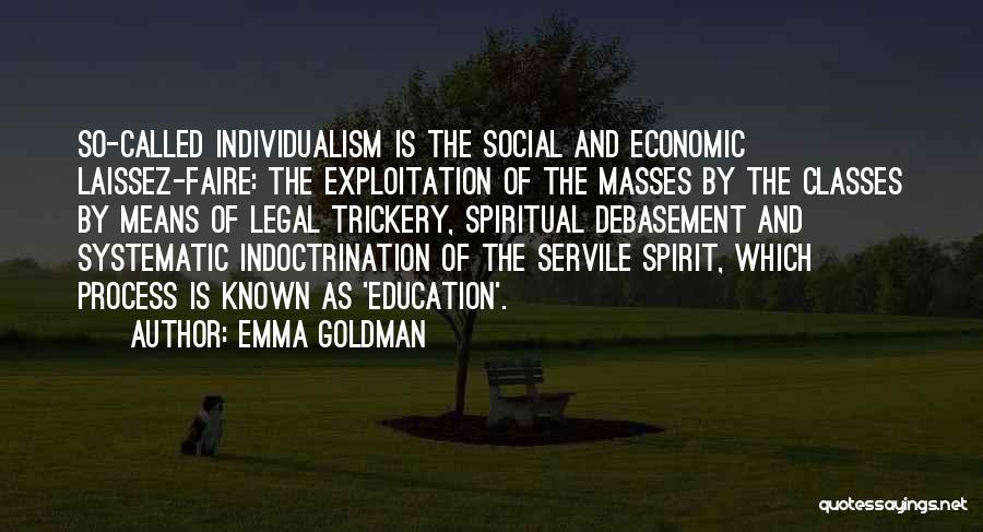 Emma Goldman Quotes: So-called Individualism Is The Social And Economic Laissez-faire: The Exploitation Of The Masses By The Classes By Means Of Legal