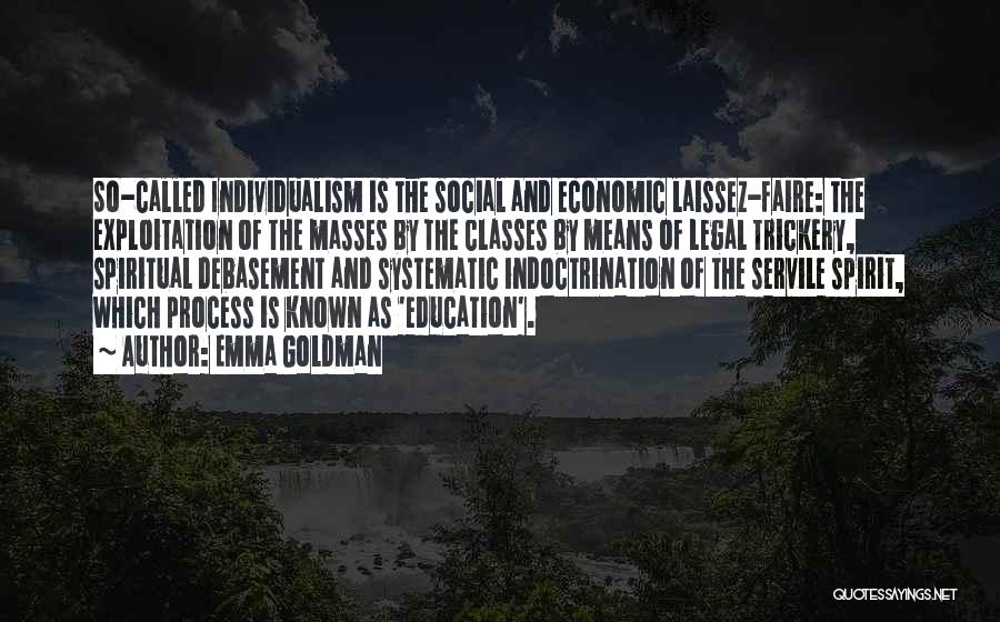 Emma Goldman Quotes: So-called Individualism Is The Social And Economic Laissez-faire: The Exploitation Of The Masses By The Classes By Means Of Legal