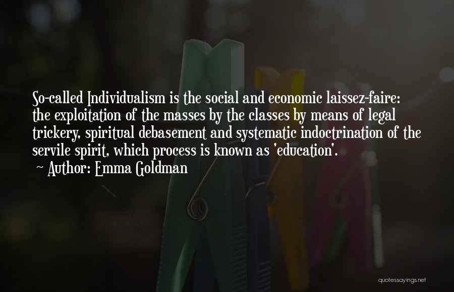 Emma Goldman Quotes: So-called Individualism Is The Social And Economic Laissez-faire: The Exploitation Of The Masses By The Classes By Means Of Legal